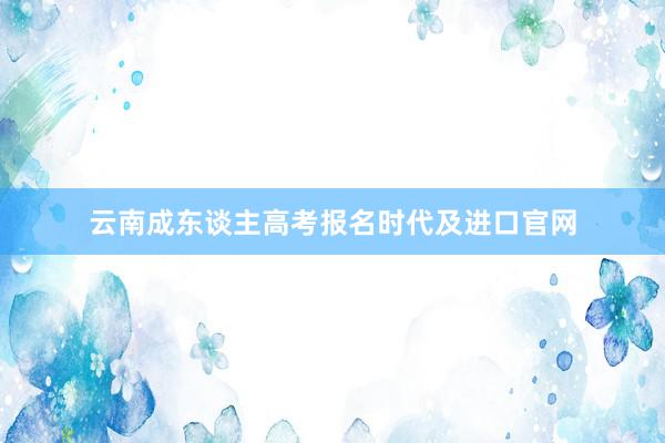 云南成东谈主高考报名时代及进口官网